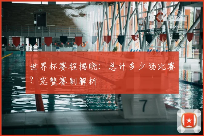 世界杯赛程揭晓：总计多少场比赛？完整赛制解析