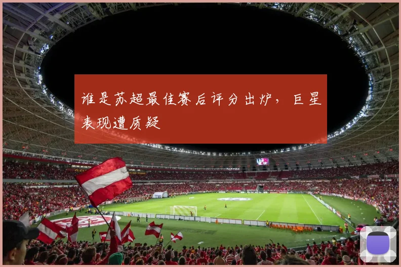 谁是苏超最佳赛后评分出炉，巨星表现遭质疑