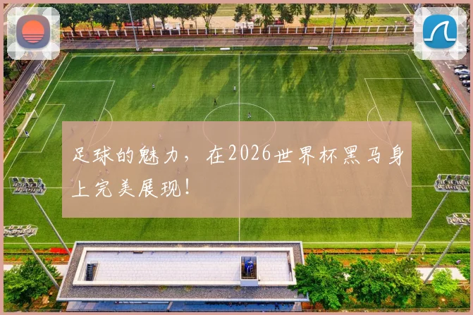 足球的魅力，在2026世界杯黑马身上完美展现！